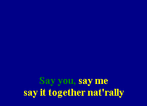 Say you, say me
say it together nat'rally