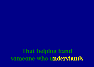 That helping hand
someone who understands