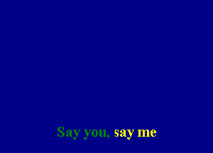 Say you, say me