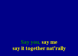 Say you, say me
say it together nat'rally