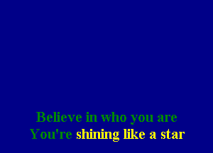 Believe in who you are
You're shining like a star