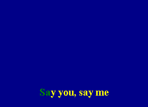 Say you, say me