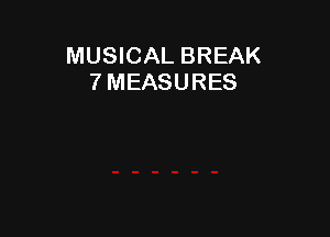 MUSICAL BREAK
7 MEASURES