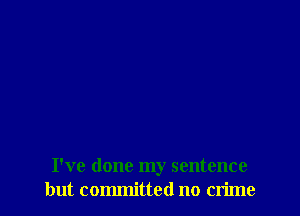I've done my sentence
but committed no crime