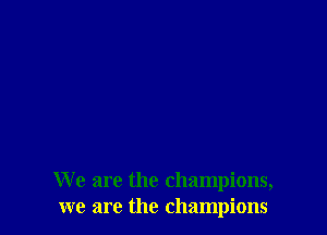 We are the champions,
we are the champions