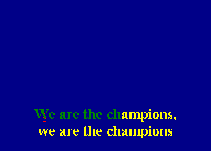 We are the champions,
we are the champions