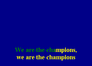 We are the champions,
we are the champions