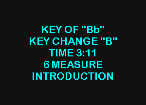KEY OF Bb
KEY CHANGE B

TIME 3111
6MEASURE
INTRODUCTION
