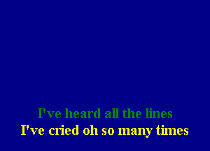 I've heard all the lines
I've cried oh so many times