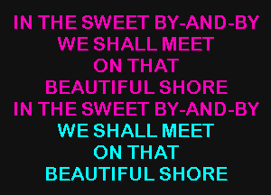 WE SHALL MEET
ON THAT
BEAUTIFUL SHORE