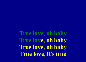 True love, oh baby
True love, oh baby
True love, oh baby
True love, it's tme