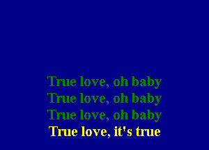 True love, oh baby
True love, oh baby
True love, oh baby
True love, it's true