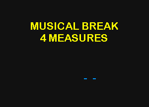 MUSICAL BREAK
4 MEASURES