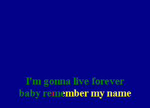I'm gonna live forever
baby remember my name