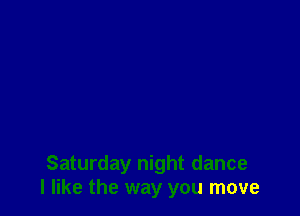 Saturday night dance
I like the way you move