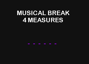 MUSICAL BREAK
4 MEASURES