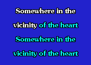 Somewhere in the
vicinity of the heart
Somewhere in the

vicinity of the heart