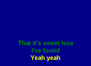 That it's sweet love
I've found
Yeah yeah