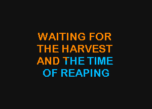 WAITING FOR
THE HARVEST

AND THE TIME
OF REAPING