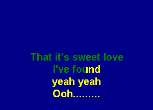 That it's sweet love
I've found
yeah yeah
Ooh .........