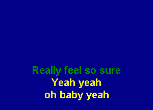 Really feel so sure
Yeah yeah
oh baby yeah