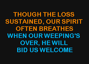 THOUGH THE LOSS
SUSTAINED, OUR SPIRIT
OFTEN BREATHES
WHEN OURWEEPING'S
OVER, HEWILL
BID US WELCOME