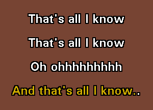 That's all I know
That's all I know

Oh ohhhhhhhhh

And that's all I know..