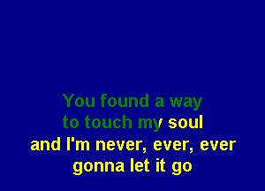 You found a way
to touch my soul
and I'm never, ever, ever
gonna let it go