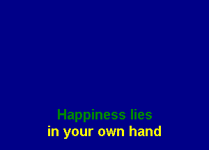 Happiness lies
in your own hand
