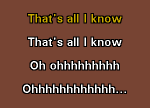 That's all I know

That's all I know

Oh ohhhhhhhhh
Ohhhhhhhhhhhh...