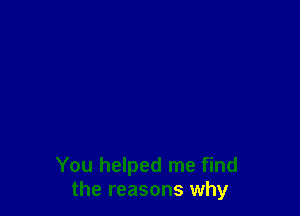 You helped me find
the reasons why