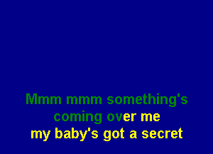 Mmm mmm something's
coming over me
my baby's got a secret