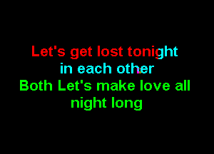 Let's get lost tonight
in each other

Both Let's make love all
night long