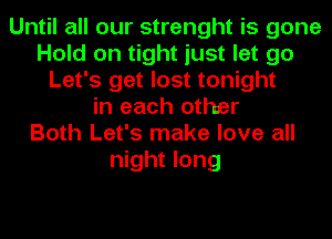 Until all our strenght is gone
Hold on tight just let go
Let's get lost tonight
in each other
Both Let's make love all
night long