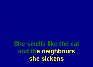 She smells like the cat
and the neighbours
she sickens