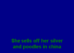 She sells off her silver
and poodles in china