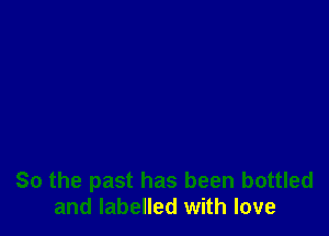 So the past has been bottled
and labelled with love