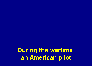 During the wartime
an American pilot