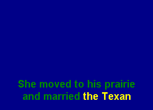 She moved to his prairie
and married the Texan