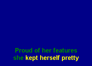 Proud of her features
she kept herself pretty