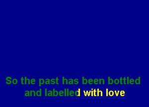 So the past has been bottled
and labelled with love
