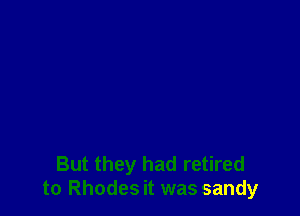 But they had retired
to Rhodes it was sandy