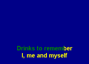 Drinks to remember
I, me and myself