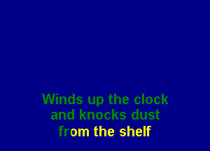 Winds up the clock
and knocks dust

from the shelf