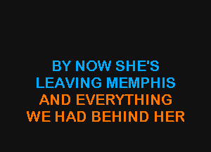 BY NOW SHE'S
LEAVING MEMPHIS
AND EVERYTHING

WE HAD BEHIND HER