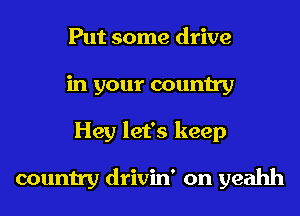 Put some drive
in your country
Hey let's keep

country drivin' on yeahh