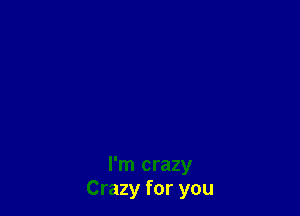 I'm crazy
Crazy for you