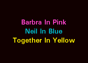 Barbra In Pink
Neil In Blue

Together In Yellow