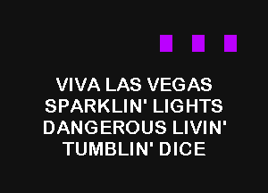 VIVA LAS VEGAS

SPARKLIN' LIGHTS
DANGEROUS LIVIN'
TUMBLIN' DICE