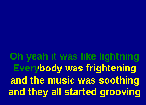 Oh yeah it was like lightning
Everybody was frightening
and the music was soothing
and they all started grooving